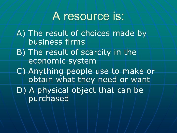 A resource is: A) The result of choices made by business firms B) The