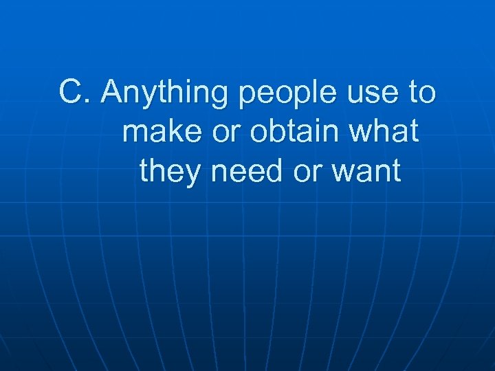 C. Anything people use to make or obtain what they need or want 