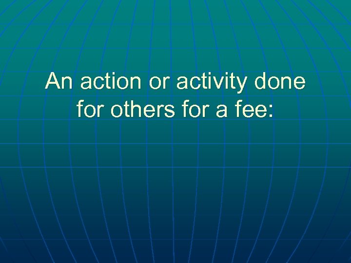 An action or activity done for others for a fee: 