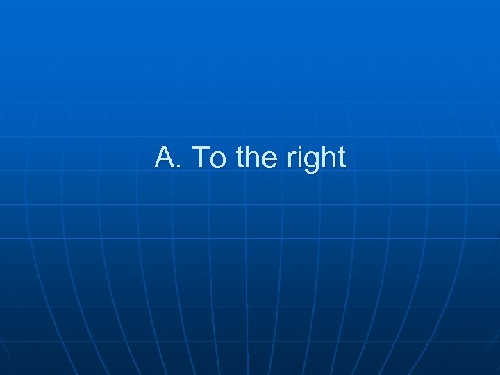 A. To the right 