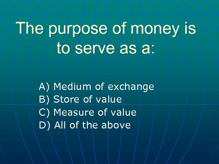 The purpose of money is to serve as a: A) Medium of exchange B)