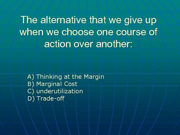 The alternative that we give up when we choose one course of action over