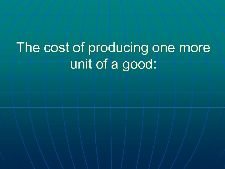 The cost of producing one more unit of a good: 