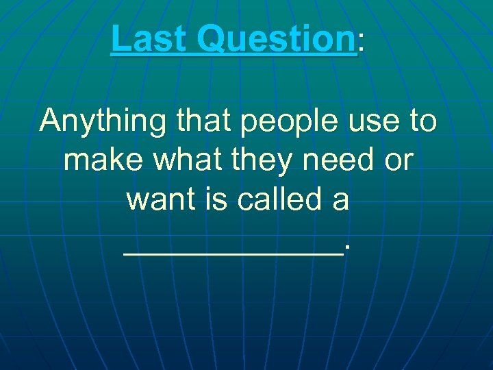 Last Question: Anything that people use to make what they need or want is