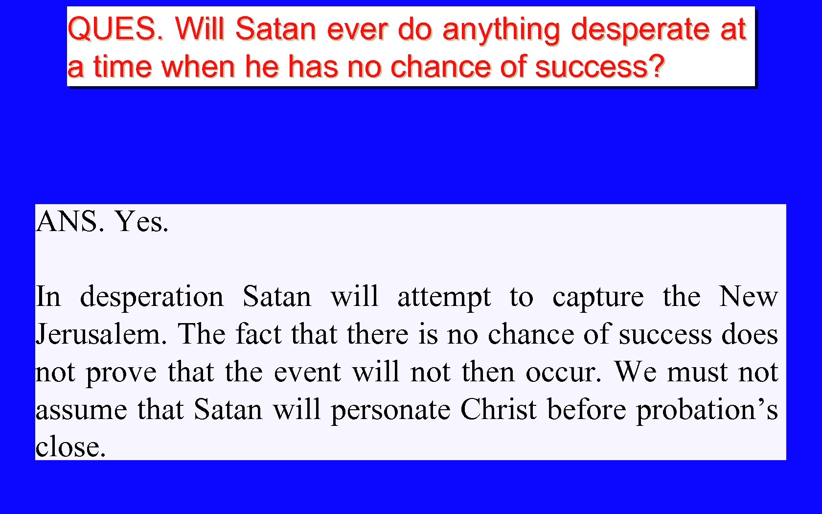 QUES. Will Satan ever do anything desperate at a time when he has no