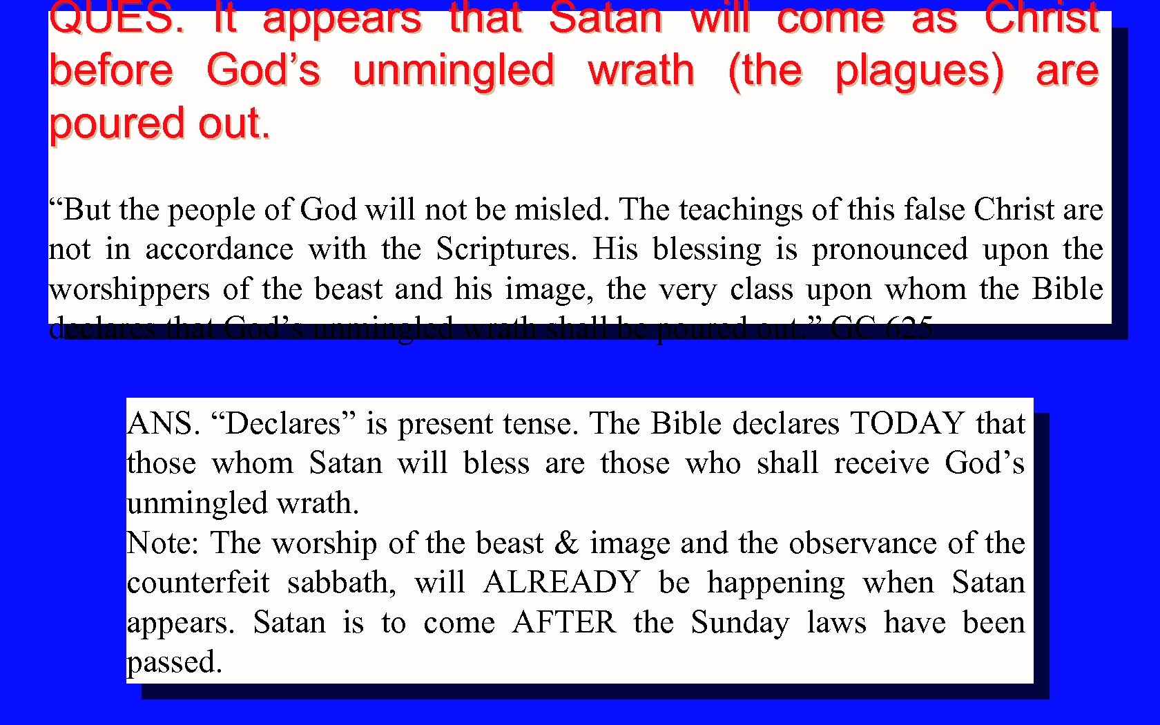 QUES. It appears that Satan will come as Christ before God’s unmingled wrath (the