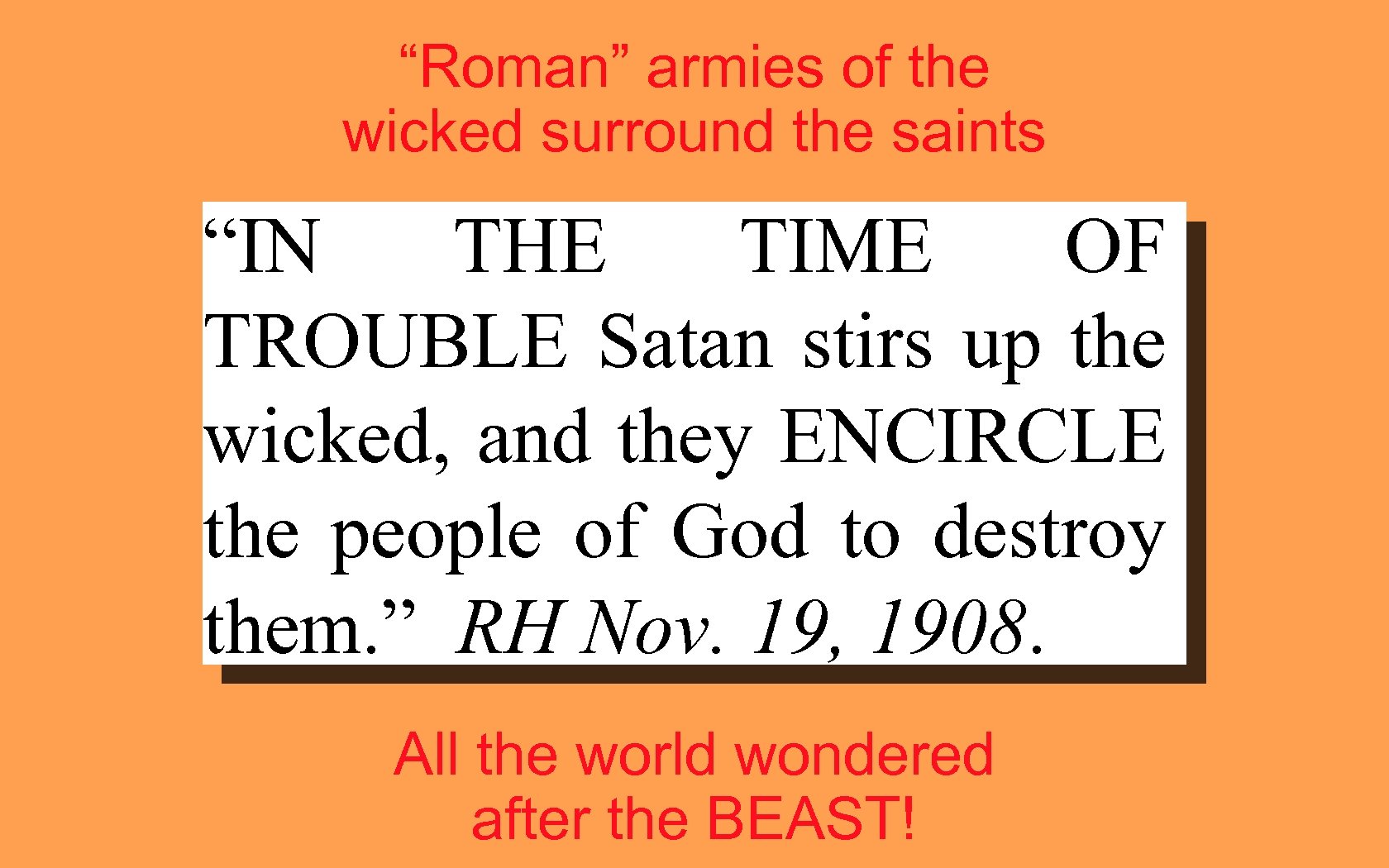 “Roman” armies of the wicked surround the saints “IN THE TIME OF TROUBLE Satan