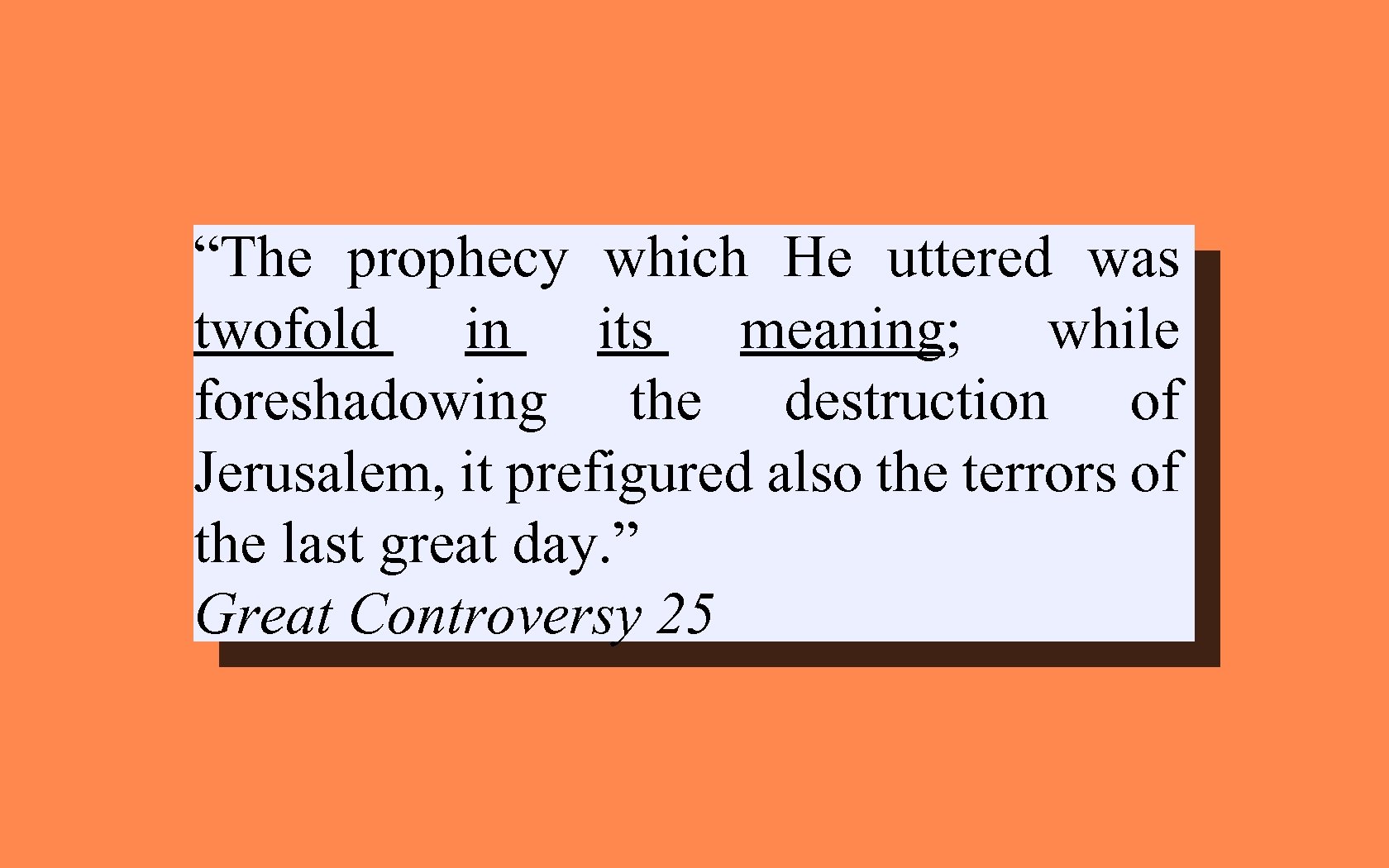 “The prophecy which He uttered was twofold in its meaning; while foreshadowing the destruction