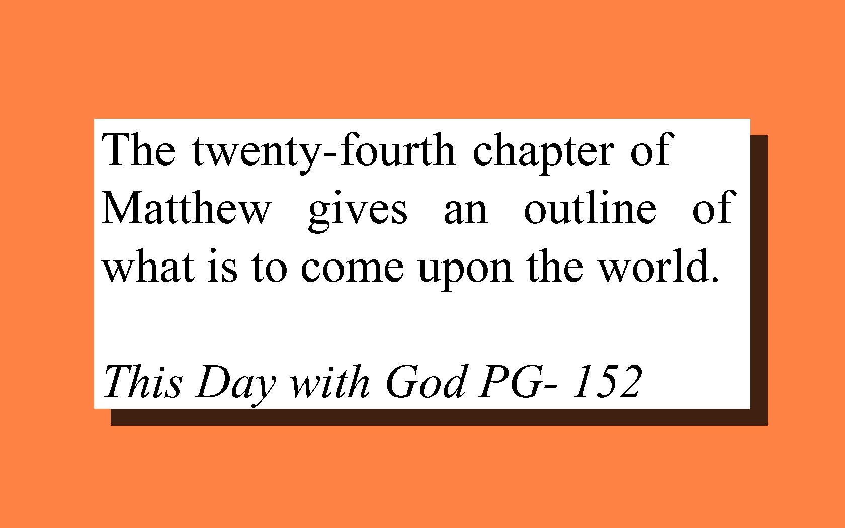 The twenty-fourth chapter of Matthew gives an outline of what is to come upon