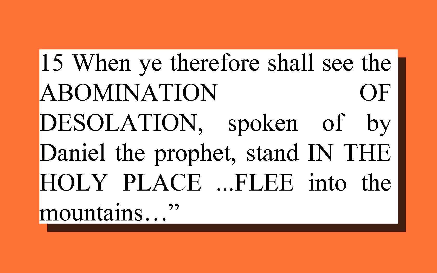 15 When ye therefore shall see the ABOMINATION OF DESOLATION, spoken of by Daniel