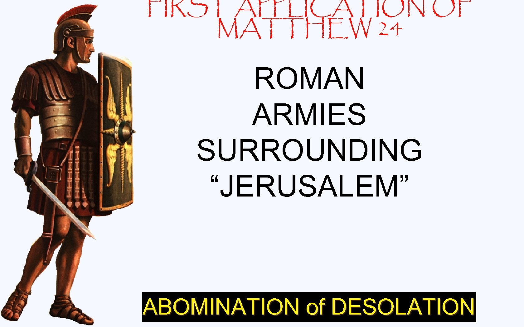 FIRST APPLICATION OF MATTHEW 24 ROMAN ARMIES SURROUNDING “JERUSALEM” ABOMINATION of DESOLATION 