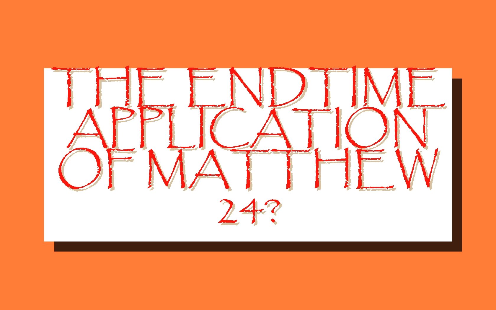 THE ENDTIME APPLICATION OF MATTHEW 24? 