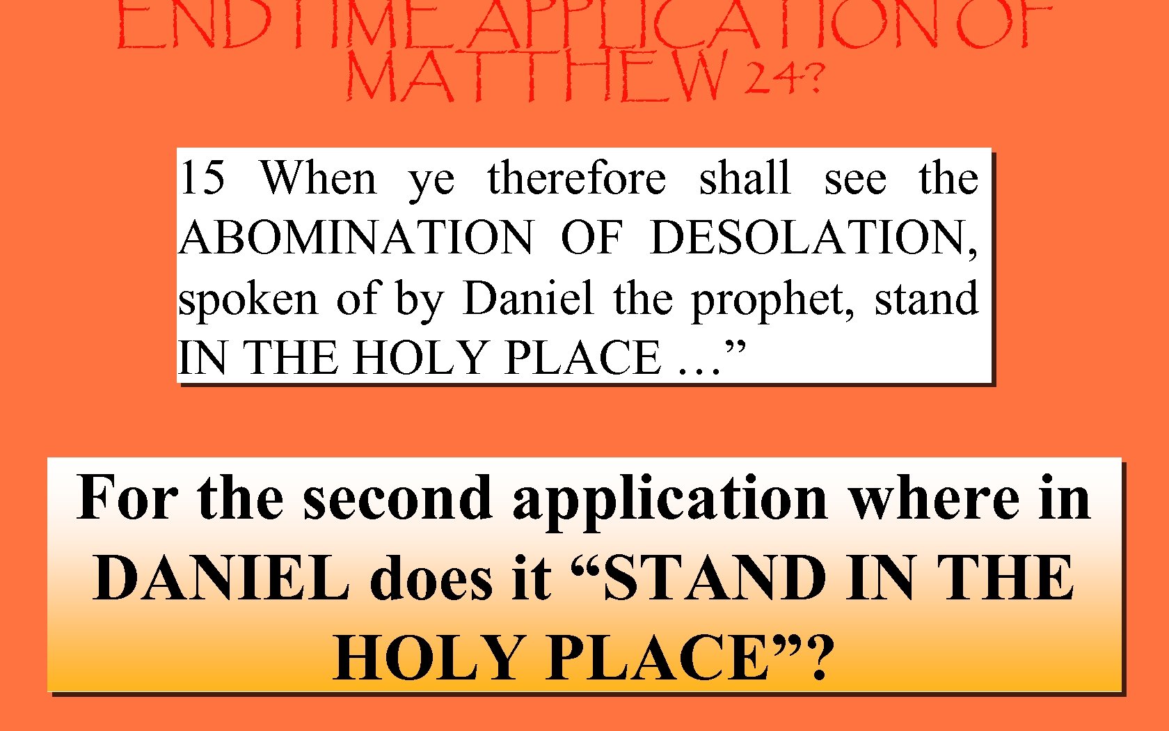ENDTIME APPLICATION OF MATTHEW 24? 15 When ye therefore shall see the ABOMINATION OF