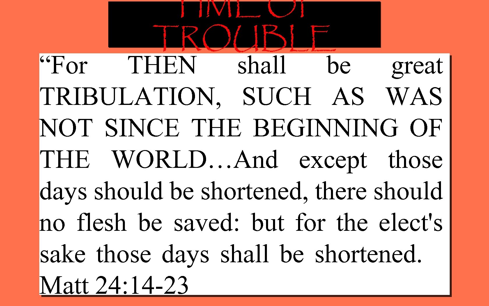 TIME OF TROUBLE “For THEN shall be great TRIBULATION, SUCH AS WAS NOT SINCE