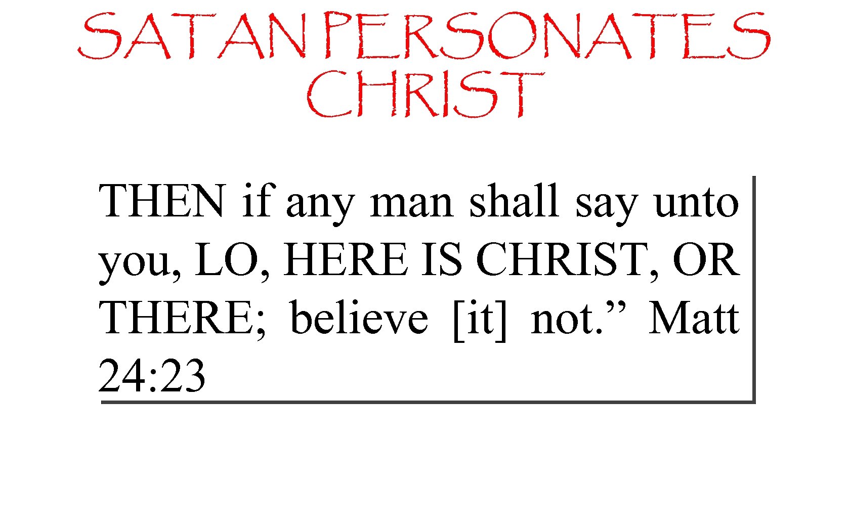 SATAN PERSONATES CHRIST THEN if any man shall say unto you, LO, HERE IS