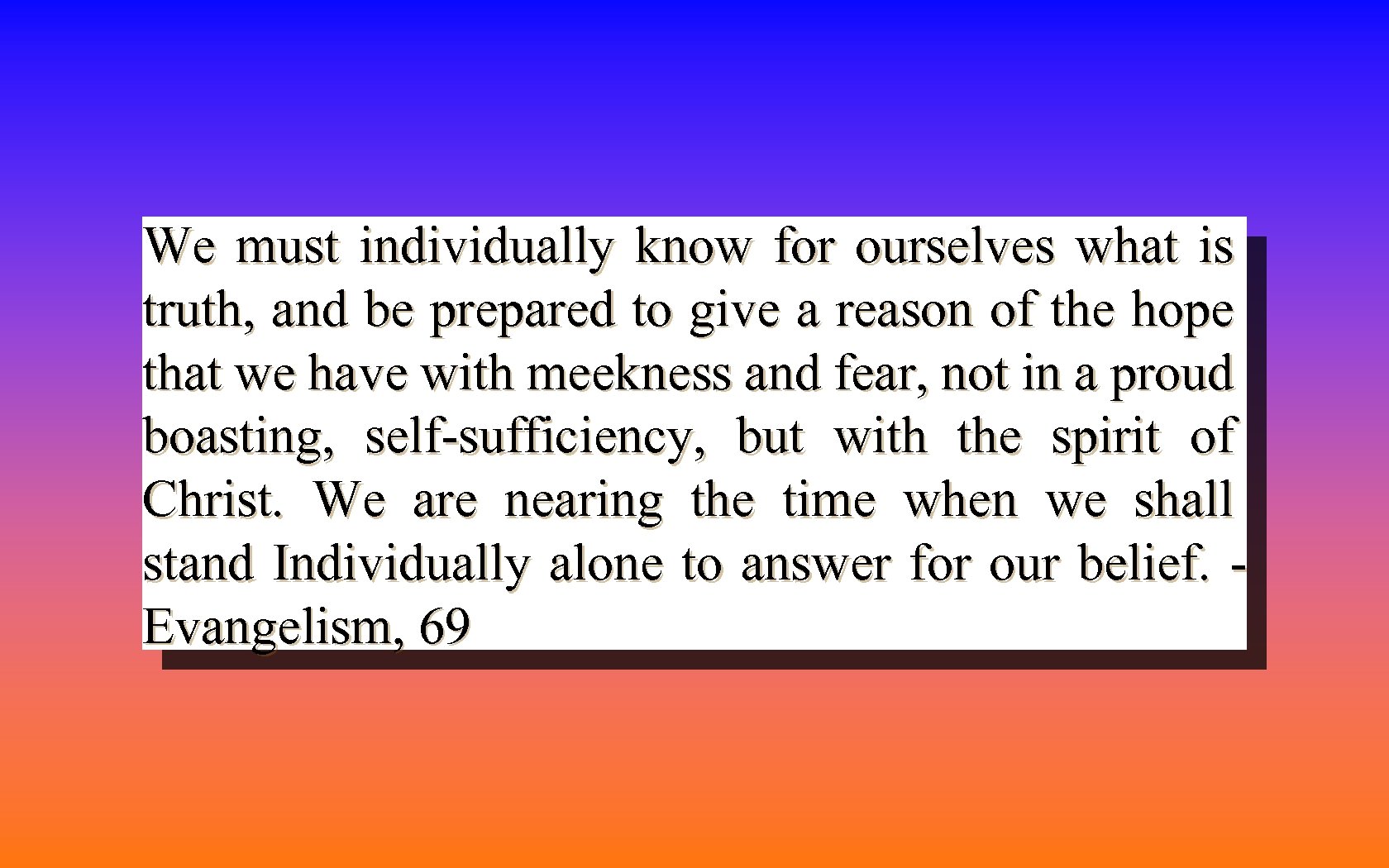 We must individually know for ourselves what is truth, and be prepared to give