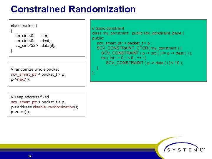 Constrained Randomization class packet_t { sc_uint<8> src; sc_uint<8> dest; sc_uint<32> data[8]; } // randomize