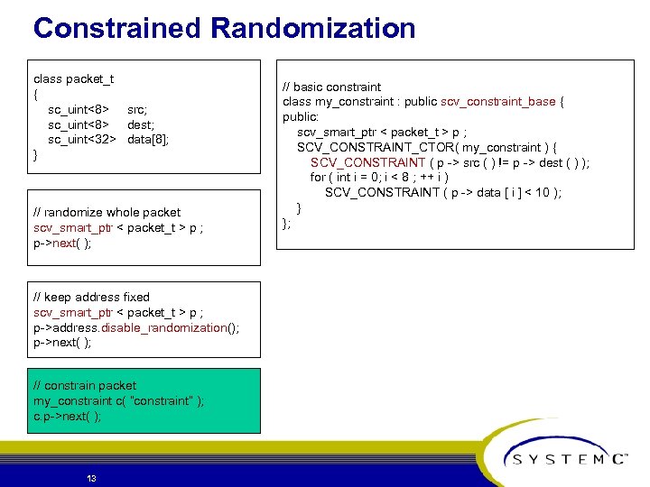 Constrained Randomization class packet_t { sc_uint<8> src; sc_uint<8> dest; sc_uint<32> data[8]; } // randomize