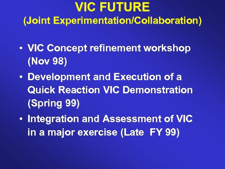 VIC FUTURE (Joint Experimentation/Collaboration) • VIC Concept refinement workshop (Nov 98) • Development and