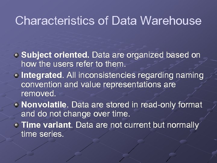 Characteristics of Data Warehouse Subject oriented. Data are organized based on how the users