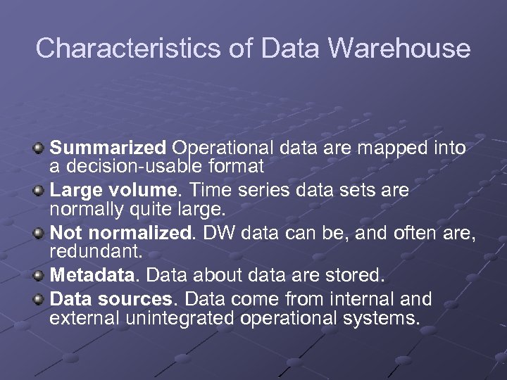 Characteristics of Data Warehouse Summarized Operational data are mapped into a decision-usable format Large
