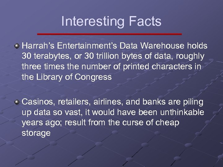 Interesting Facts Harrah’s Entertainment’s Data Warehouse holds 30 terabytes, or 30 trillion bytes of