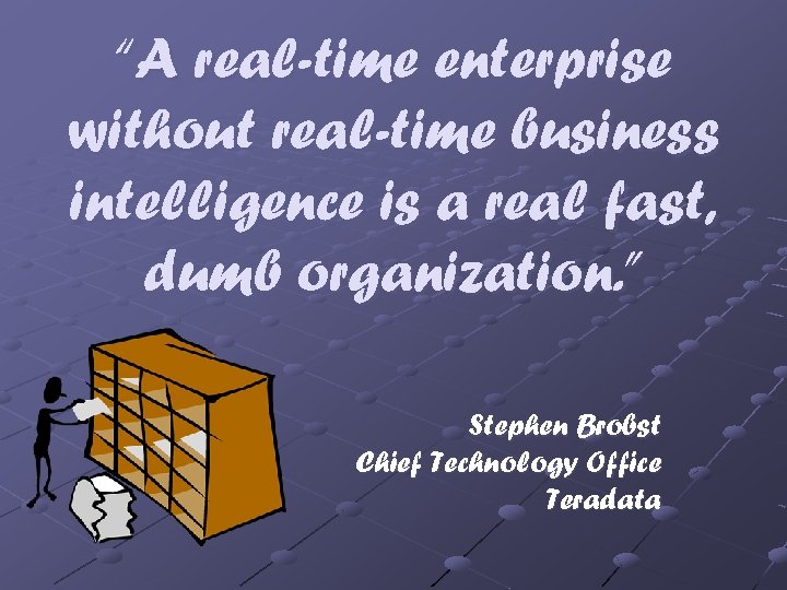 “A real-time enterprise without real-time business intelligence is a real fast, dumb organization. ”