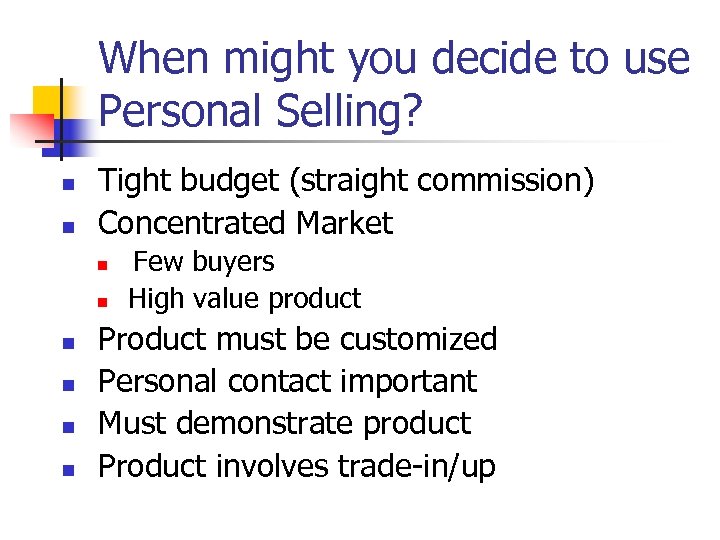 When might you decide to use Personal Selling? n n Tight budget (straight commission)