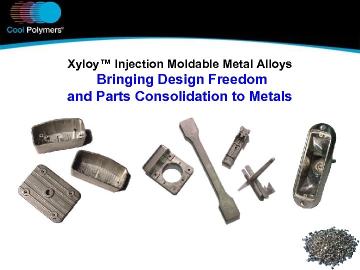 Xyloy™ Injection Moldable Metal Alloys Bringing Design Freedom and Parts Consolidation to Metals 