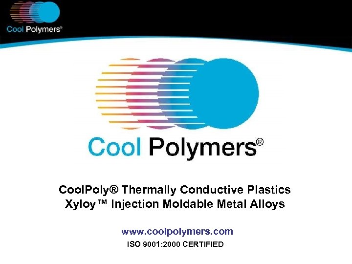  Cool. Poly® Thermally Conductive Plastics Xyloy™ Injection Moldable Metal Alloys www. coolpolymers. com