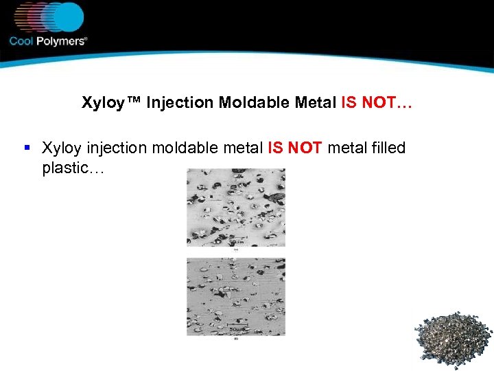 Xyloy™ Injection Moldable Metal IS NOT… § Xyloy injection moldable metal IS NOT metal