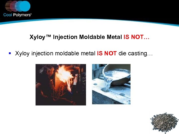 Xyloy™ Injection Moldable Metal IS NOT… § Xyloy injection moldable metal IS NOT die