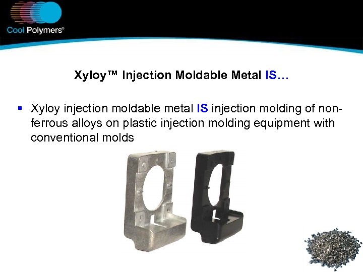 Xyloy™ Injection Moldable Metal IS… § Xyloy injection moldable metal IS injection molding of