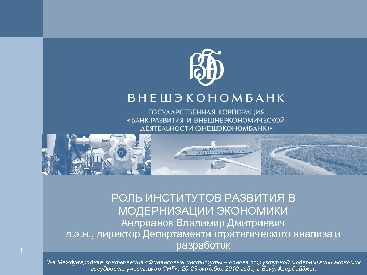 РОЛЬ ИНСТИТУТОВ РАЗВИТИЯ В МОДЕРНИЗАЦИИ ЭКОНОМИКИ 1 Андрианов Владимир Дмитриевич д. э. н. ,