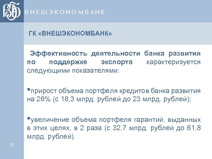 ГК «ВНЕШЭКОНОМБАНК» Эффективность деятельности банка развития по поддержке экспорта характеризуется следующими показателями: • прирост