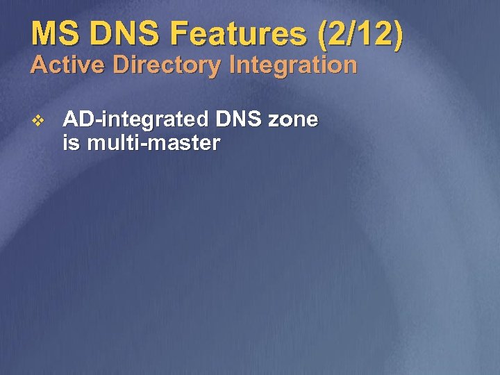 MS DNS Features (2/12) Active Directory Integration v AD-integrated DNS zone is multi-master 