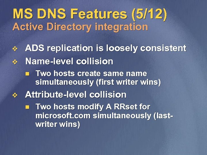 MS DNS Features (5/12) Active Directory integration v v ADS replication is loosely consistent