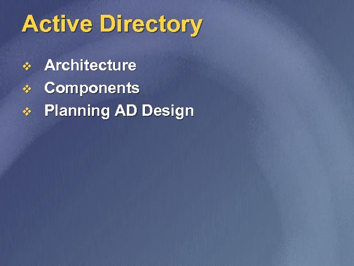 Active Directory v v v Architecture Components Planning AD Design 