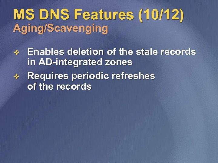 MS DNS Features (10/12) Aging/Scavenging v v Enables deletion of the stale records in