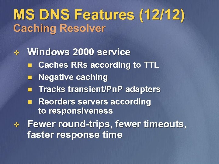 MS DNS Features (12/12) Caching Resolver v Windows 2000 service n n v Caches