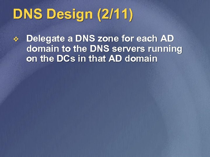 DNS Design (2/11) v Delegate a DNS zone for each AD domain to the