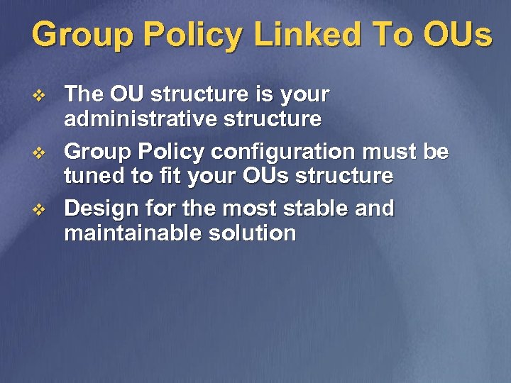 Group Policy Linked To OUs v v v The OU structure is your administrative