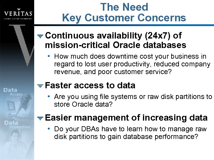 The Need Key Customer Concerns Continuous availability (24 x 7) of mission-critical Oracle databases