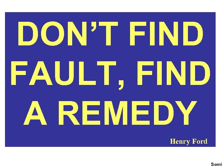 DON’T FIND FAULT, FIND A REMEDY Henry Ford Somi 