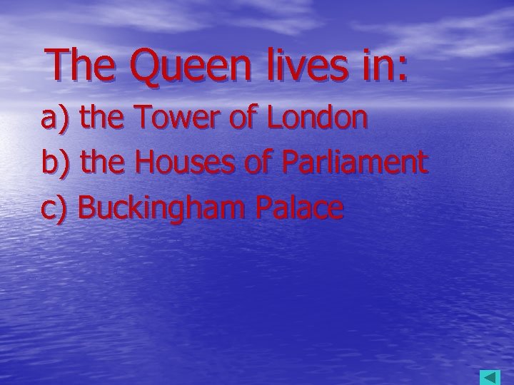 The Queen lives in: a) the Tower of London b) the Houses of Parliament