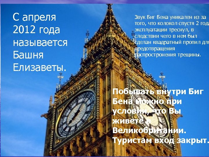 С апреля 2012 года называется Башня Елизаветы. Звук Биг Бена уникален из за того,