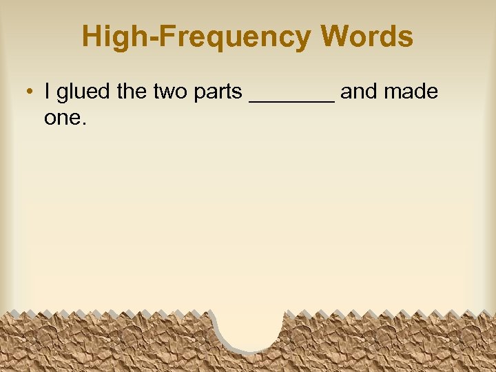 High-Frequency Words • I glued the two parts _______ and made one. 