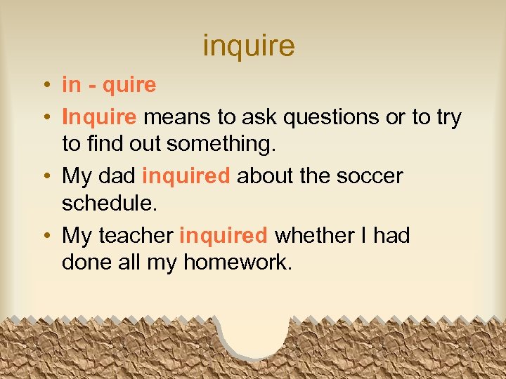 inquire • in - quire • Inquire means to ask questions or to try
