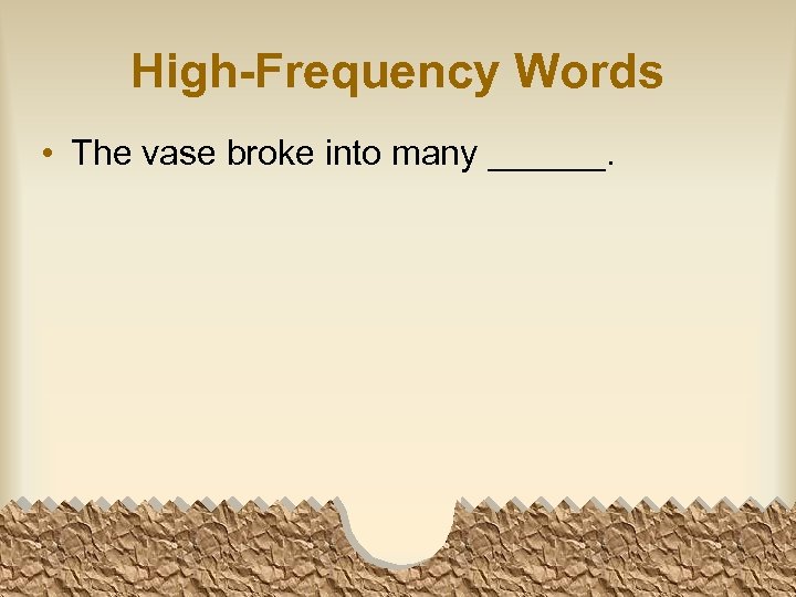 High-Frequency Words • The vase broke into many ______. 