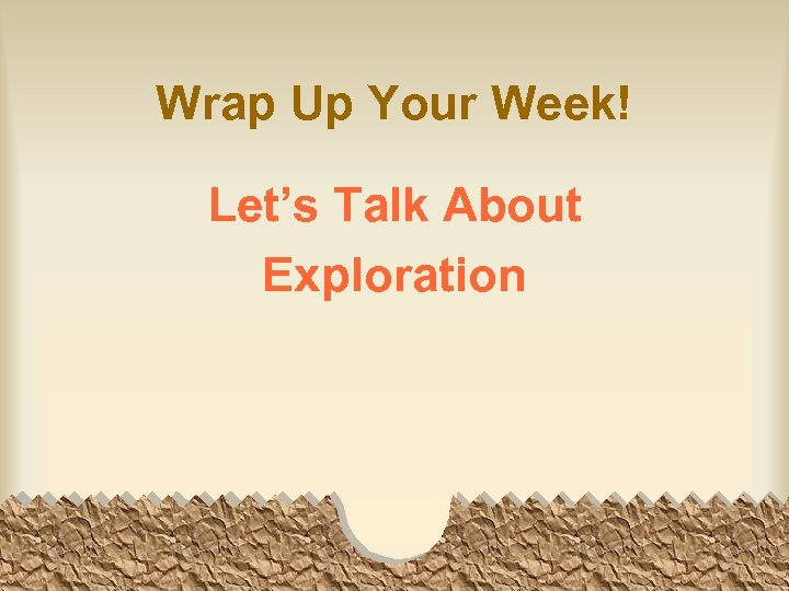 Wrap Up Your Week! Let’s Talk About Exploration 
